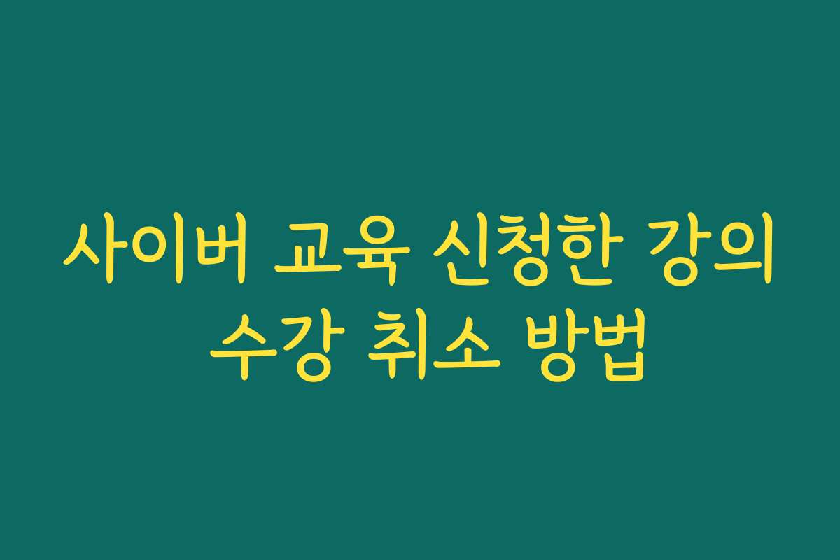 사이버 교육 신청한 강의 수강 취소 방법 사이버 교육 신청한 강의 수강 취소 방법