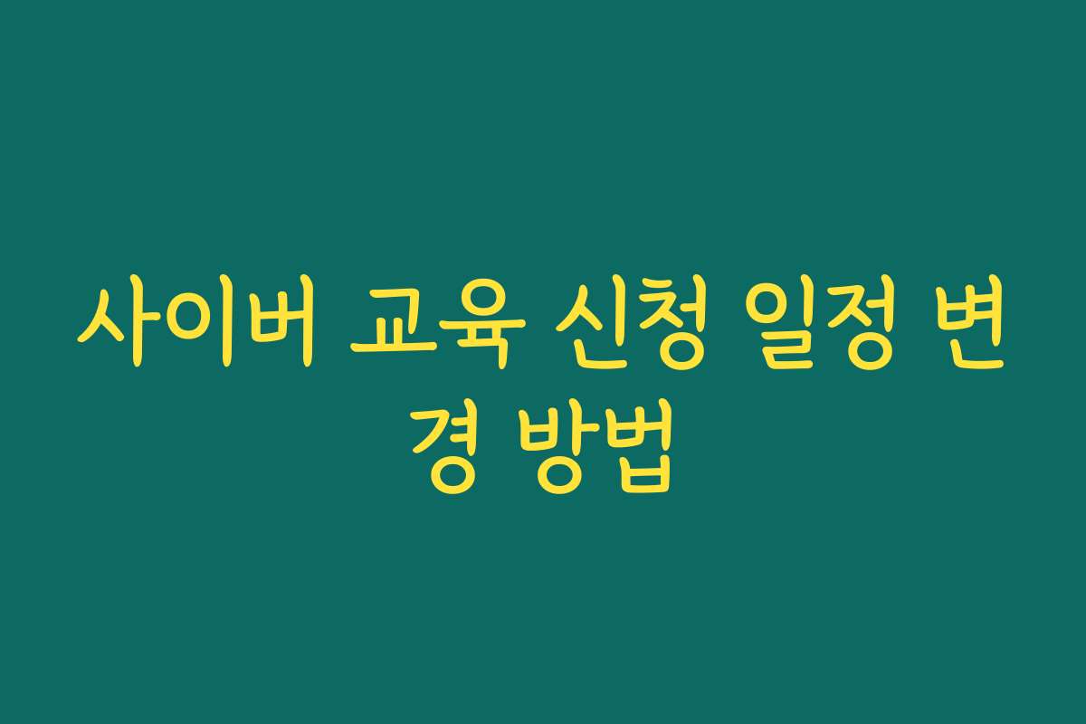 사이버 교육 신청 일정 변경 방법 사이버 교육 신청 일정 변경 방법