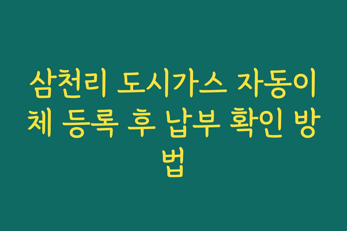 삼천리 도시가스 자동이체 등록 후 납부 확인 방법