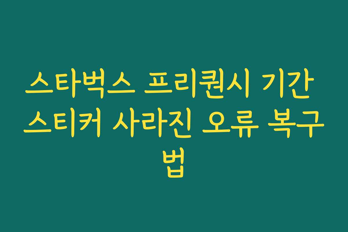 스타벅스 프리퀀시 기간 스티커 사라진 오류 복구법
