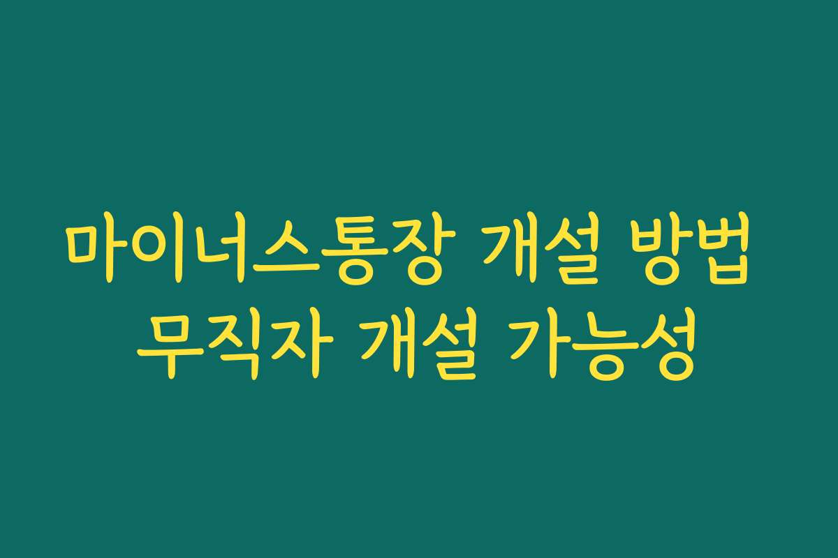 마이너스통장 개설 방법 무직자 개설 가능성