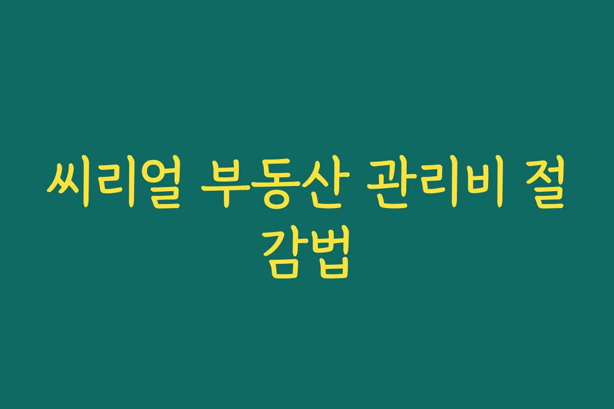 씨리얼 부동산 관리비 절감법