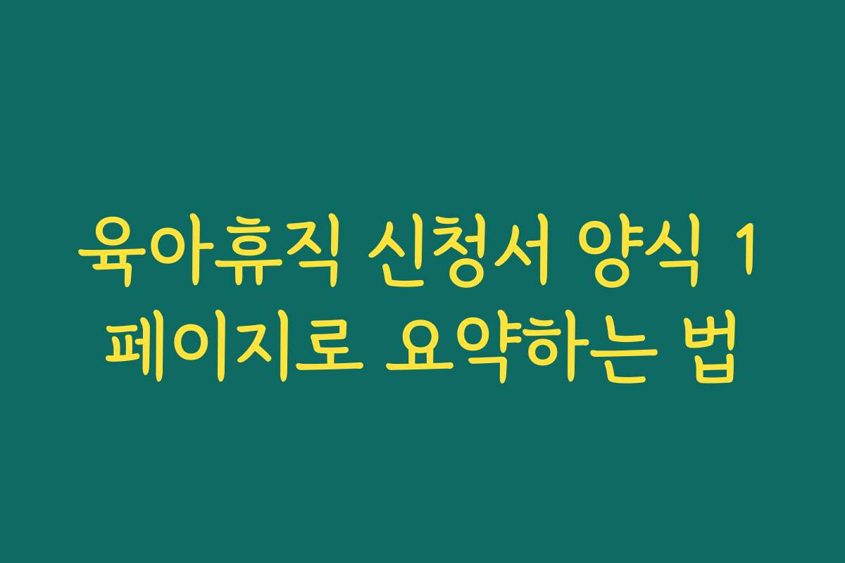 육아휴직 신청서 양식 1페이지로 요약하는 법