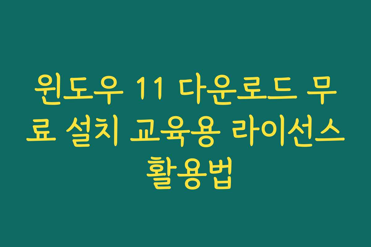 윈도우 11 다운로드 무료 설치 교육용 라이선스 활용법