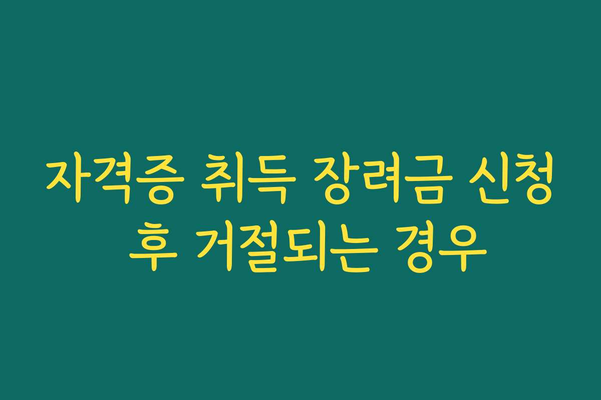 자격증 취득 장려금 신청 후 거절되는 경우 자격증 취득 장려금 신청 후 거절되는 경우