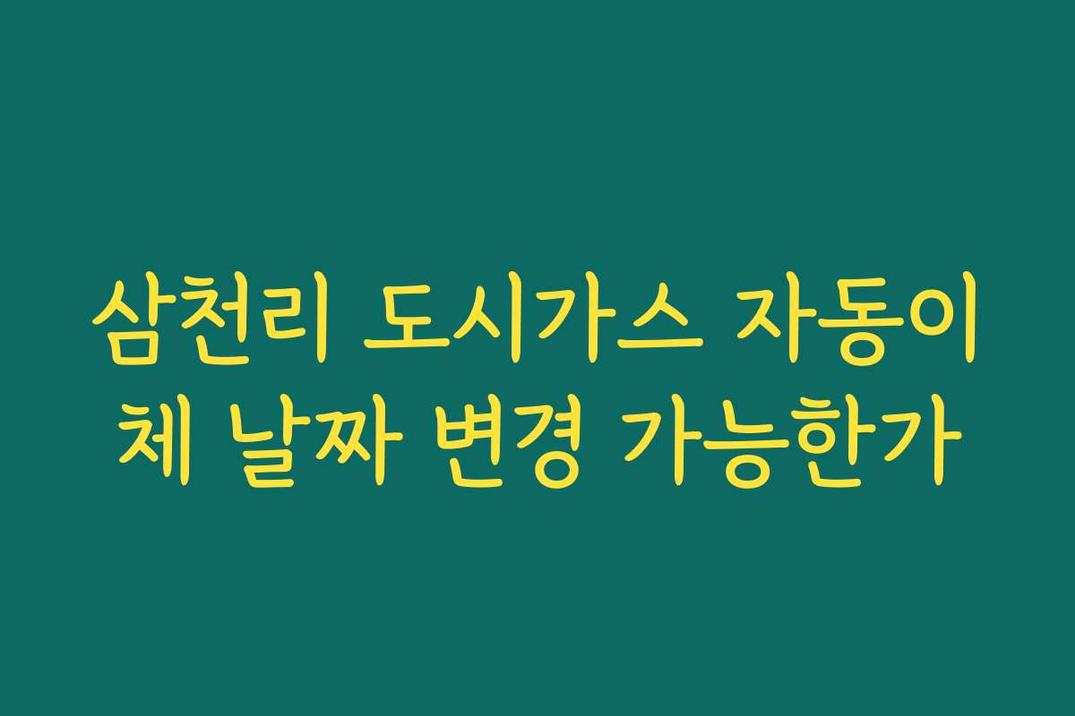 삼천리 도시가스 자동이체 날짜 변경 가능한가