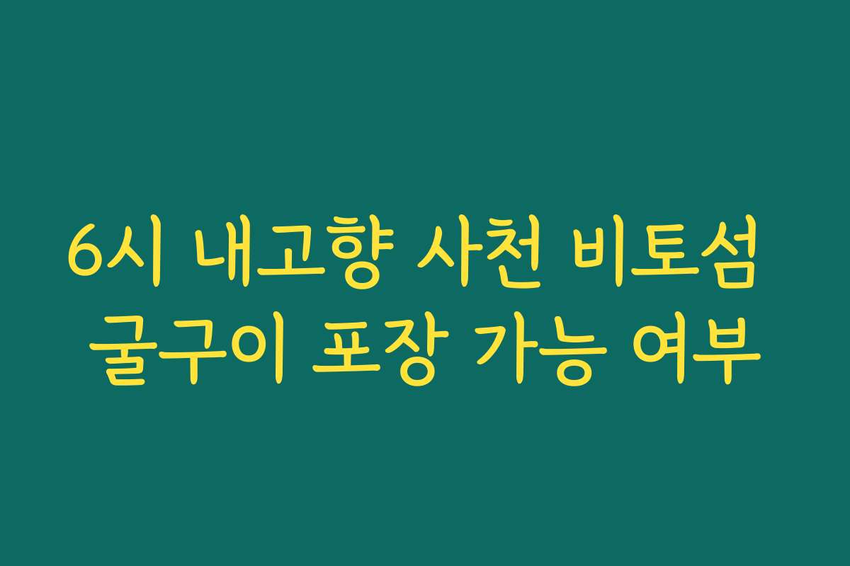 6시 내고향 사천 비토섬 굴구이 포장 가능 여부