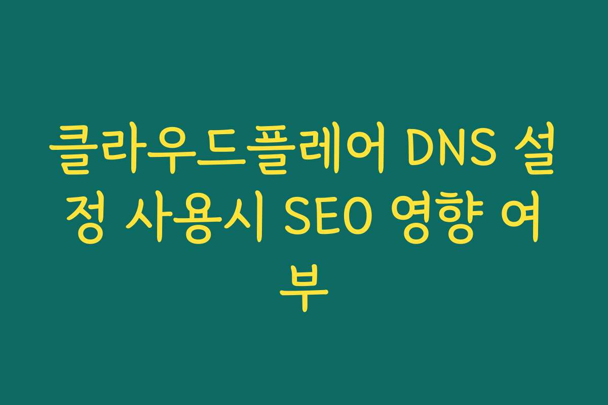 클라우드플레어 DNS 설정 사용시 SEO 영향 여부