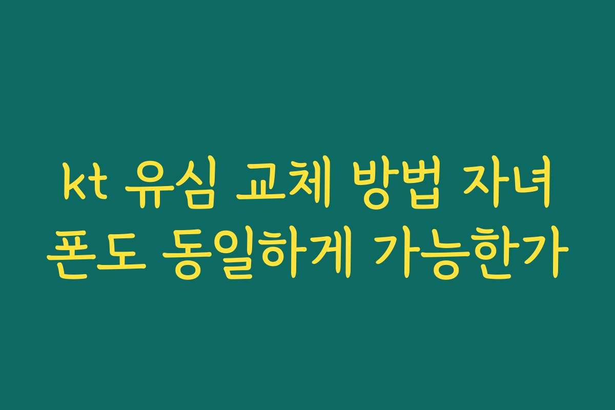 kt 유심 교체 방법 자녀폰도 동일하게 가능한가