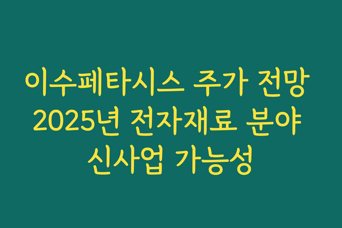 이수페타시스 주가 전망 2025년 전자재료 분야 신사업 가능성