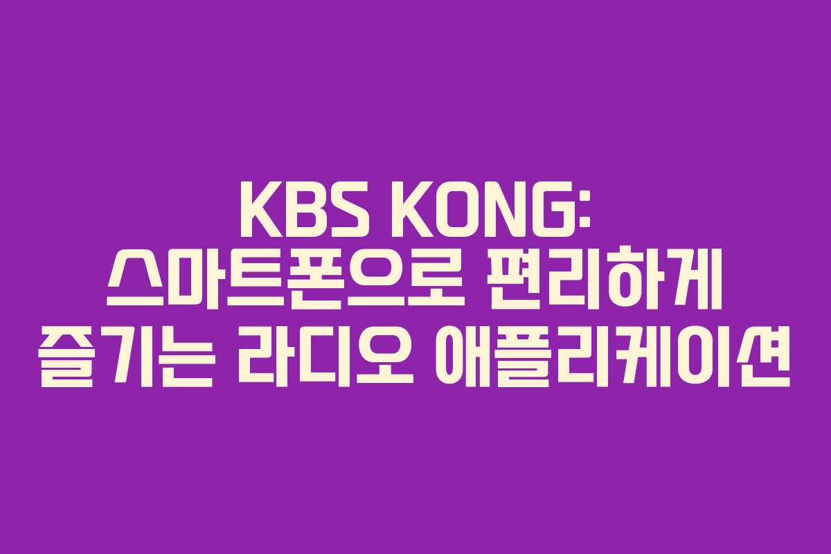 KBS KONG: 스마트폰으로 편리하게 즐기는 라디오 애플리케이션