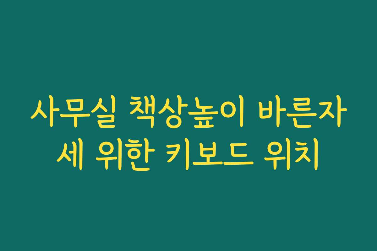 사무실 책상높이 바른자세 위한 키보드 위치