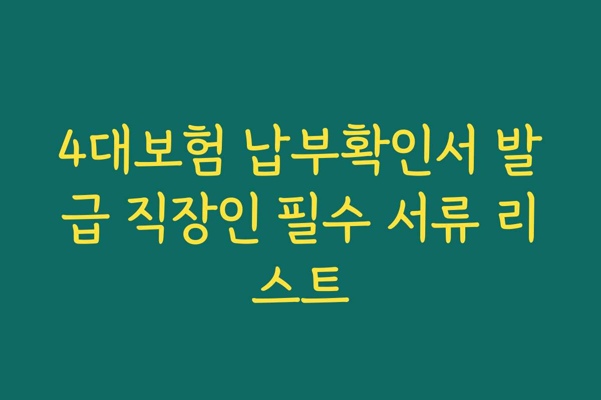 4대보험 납부확인서 발급 직장인 필수 서류 리스트