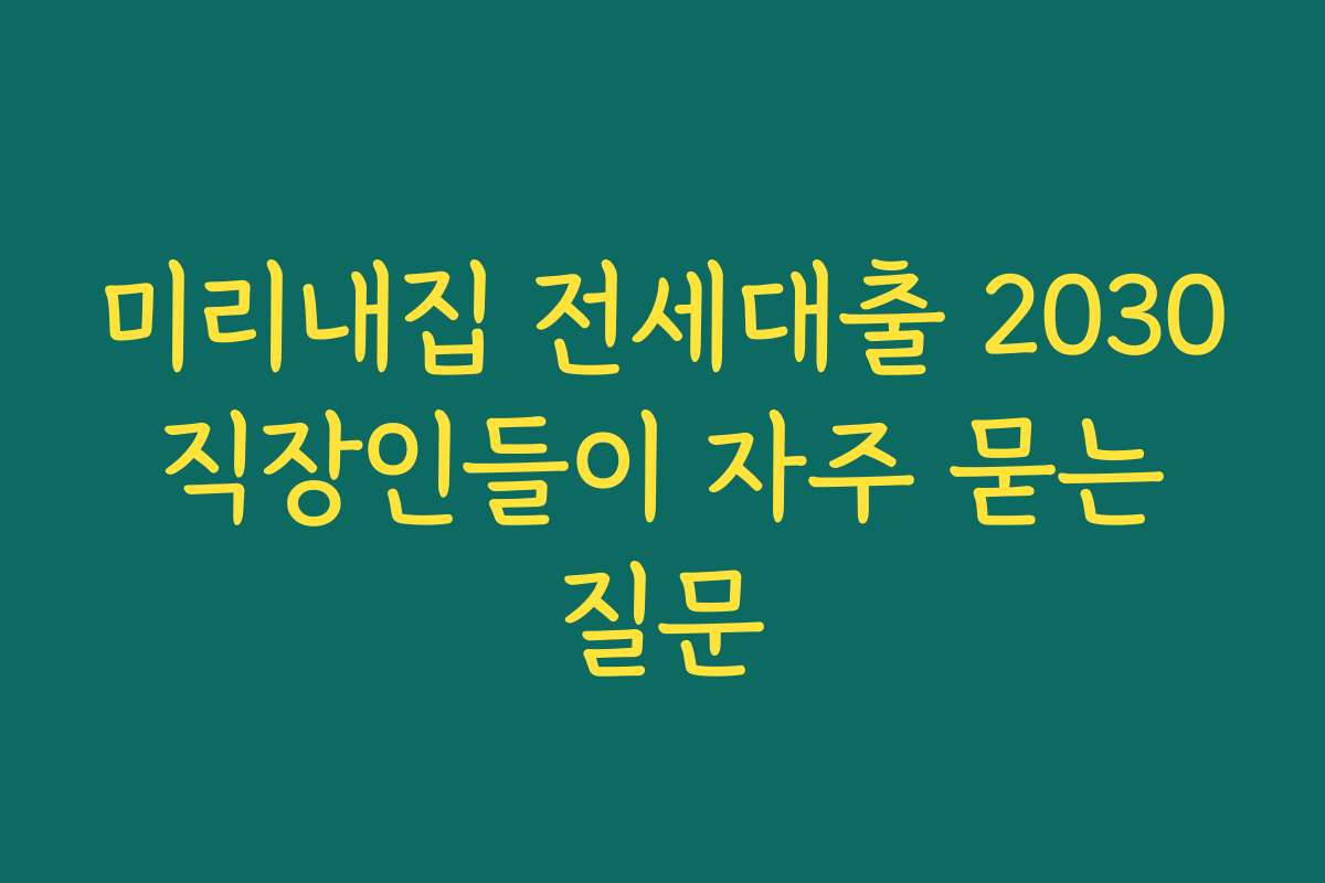 미리내집 전세대출 2030 직장인들이 자주 묻는 질문