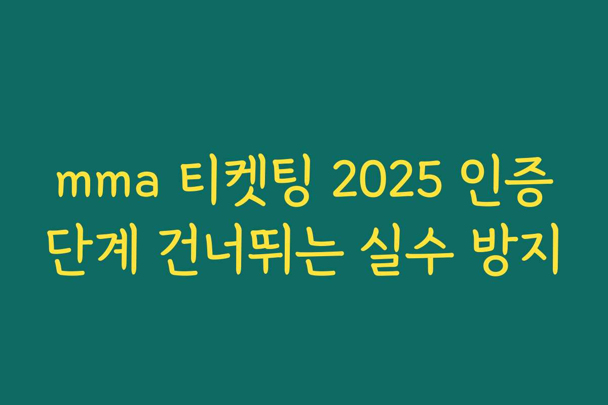 mma 티켓팅 2025 인증단계 건너뛰는 실수 방지