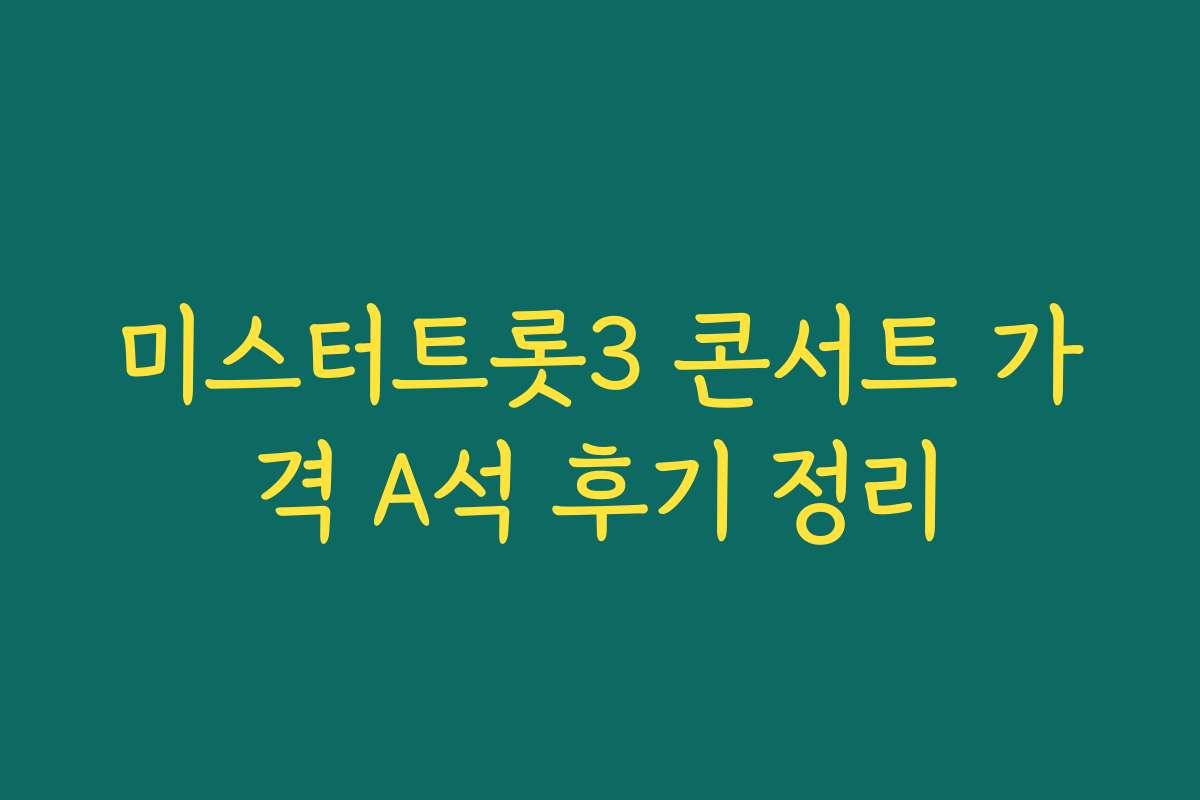 미스터트롯3 콘서트 가격 A석 후기 정리