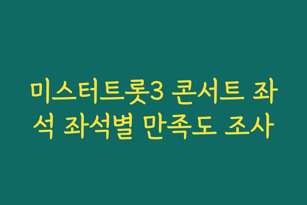 미스터트롯3 콘서트 좌석 좌석별 만족도 조사