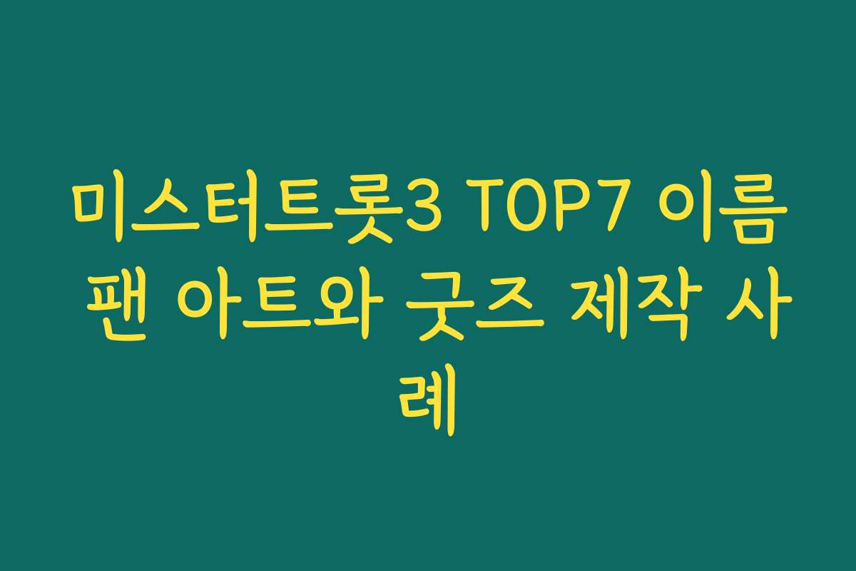 미스터트롯3 TOP7 이름 팬 아트와 굿즈 제작 사례