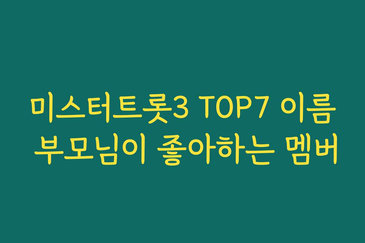 미스터트롯3 TOP7 이름 부모님이 좋아하는 멤버