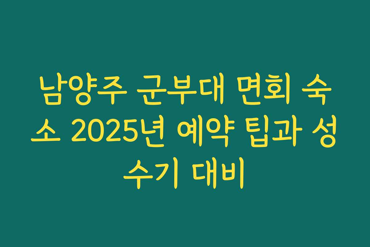 남양주 군부대 면회 숙소 2025년 예약 팁과 성수기 대비