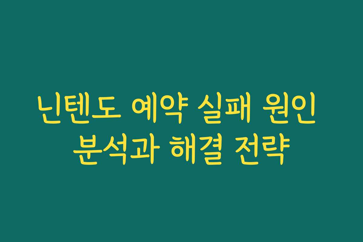 닌텐도 예약 실패 원인 분석과 해결 전략