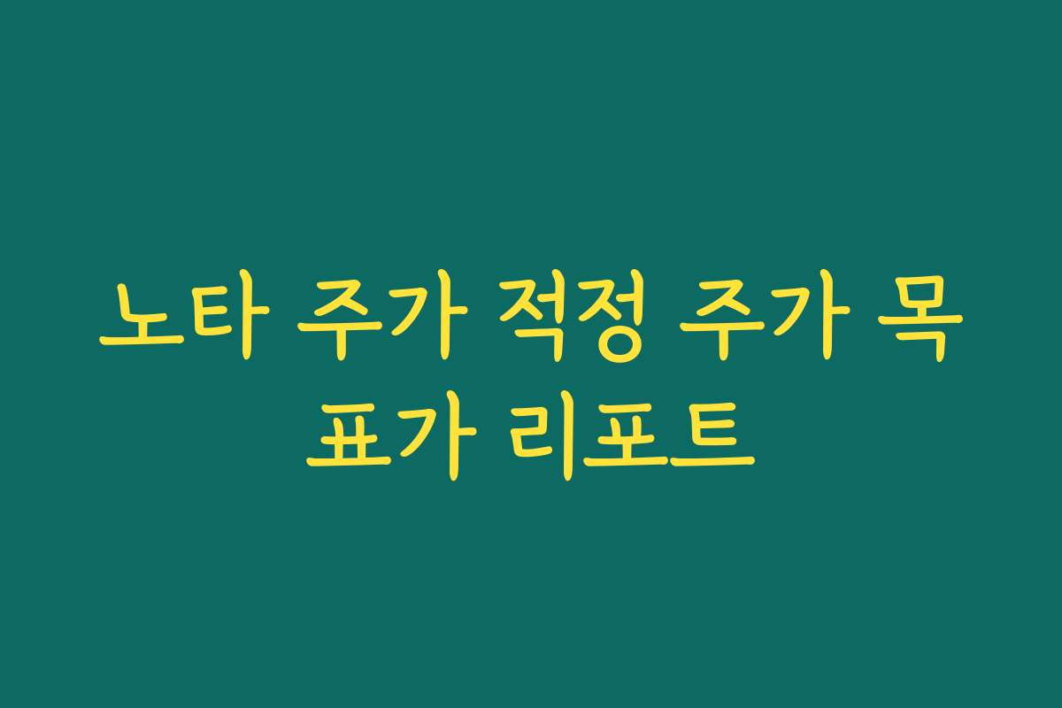 노타 주가 적정 주가 목표가 리포트