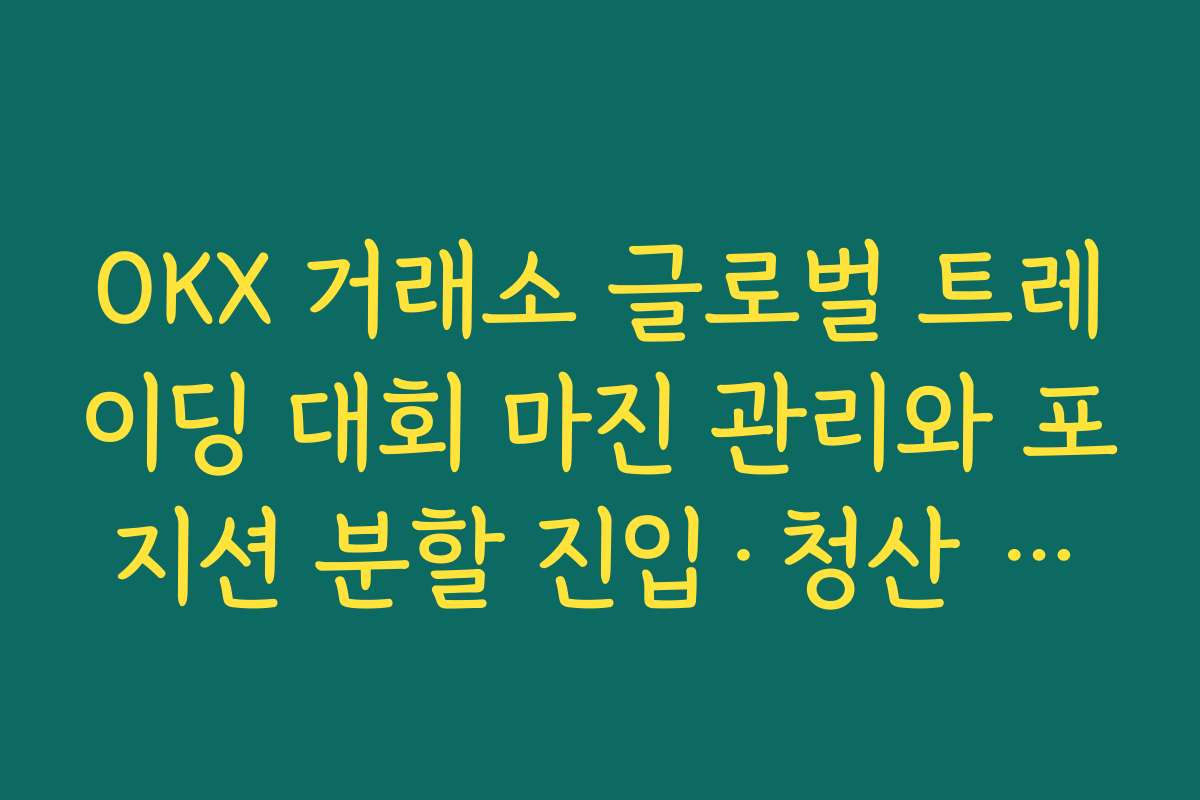 OKX 거래소 글로벌 트레이딩 대회 마진 관리와 포지션 분할 진입·청산 전략 정리