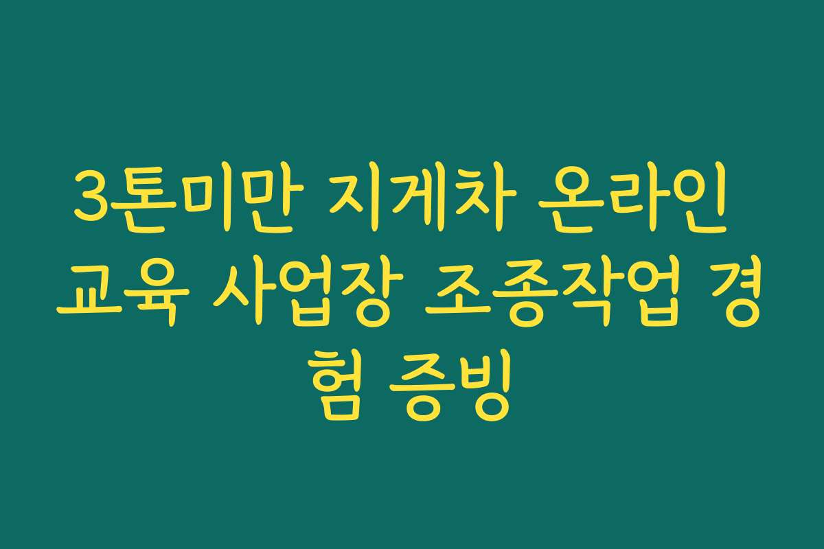3톤미만 지게차 온라인 교육 사업장 조종작업 경험 증빙