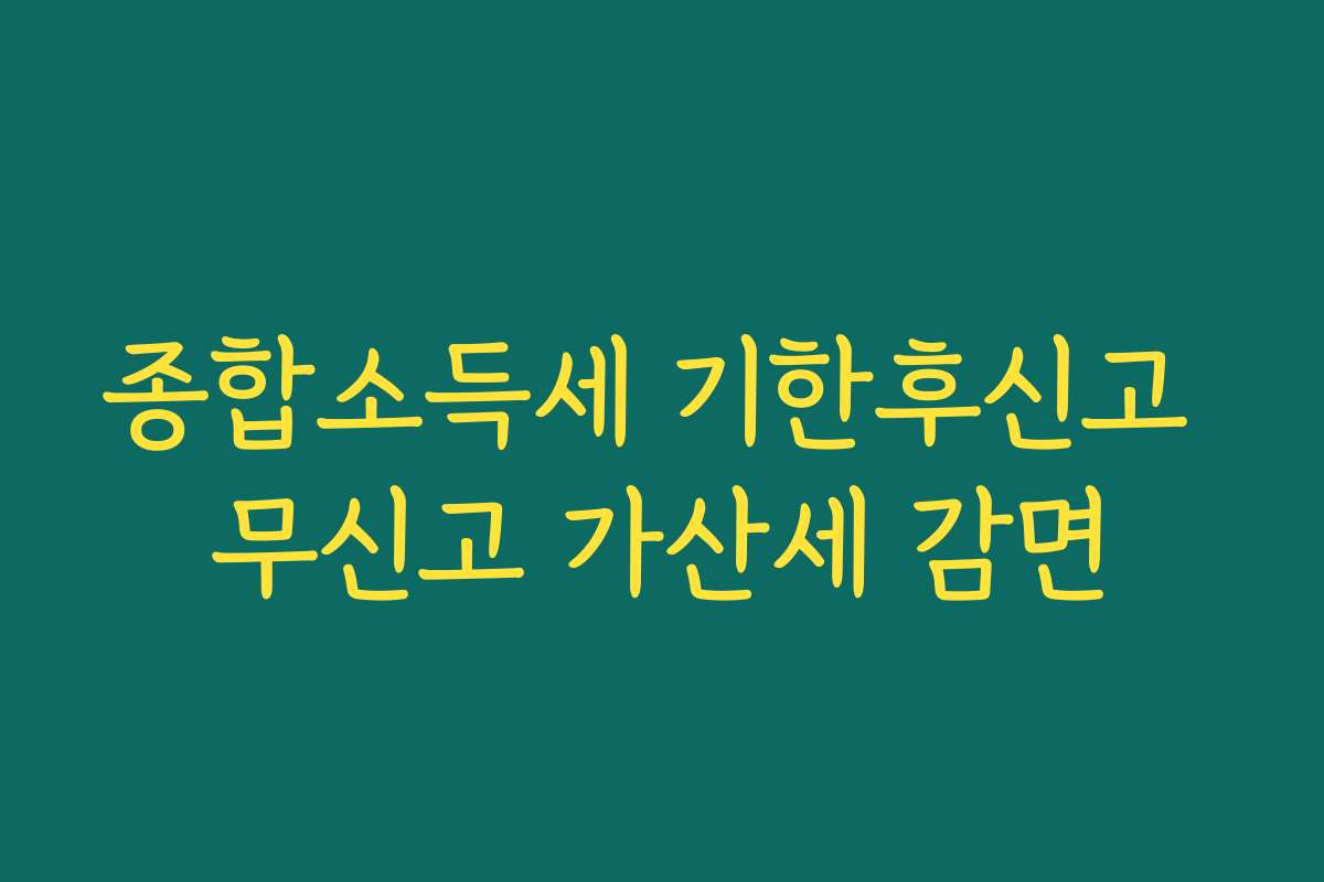 종합소득세 기한후신고 무신고 가산세 감면
