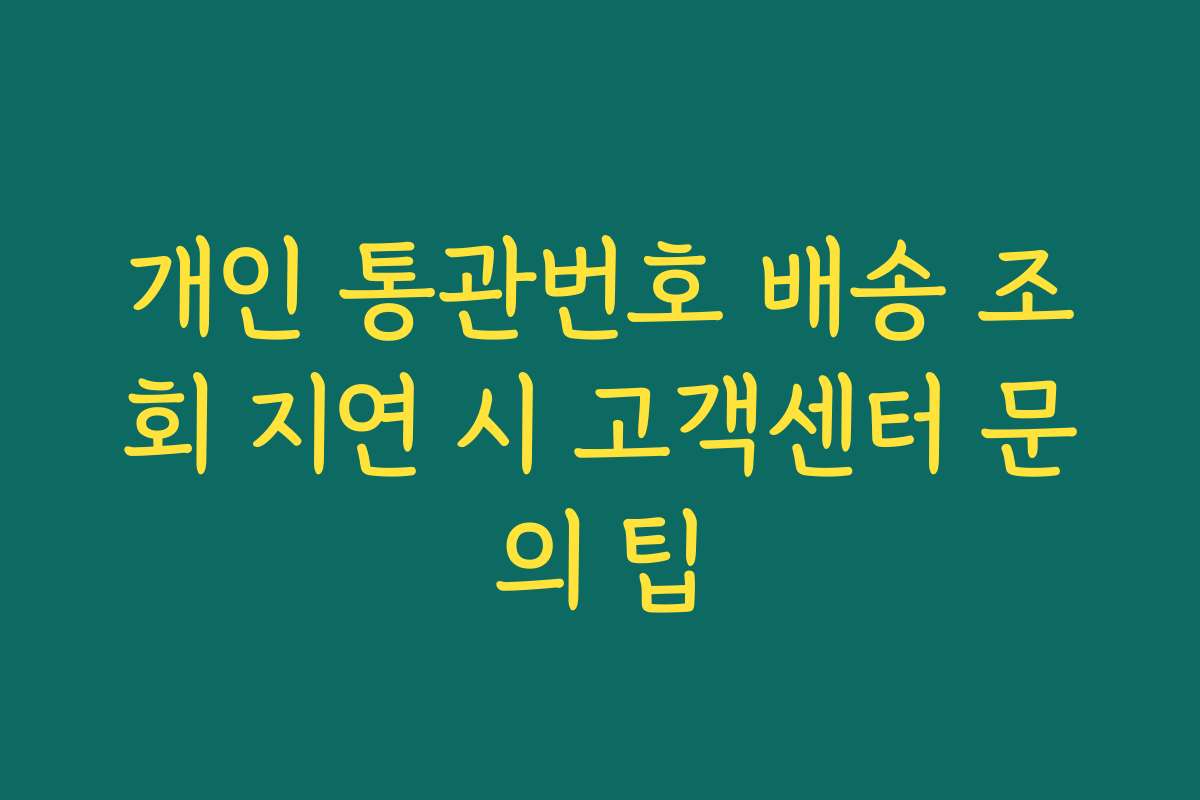 개인 통관번호 배송 조회 지연 시 고객센터 문의 팁