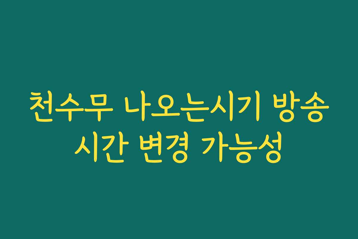 천수무 나오는시기 방송시간 변경 가능성