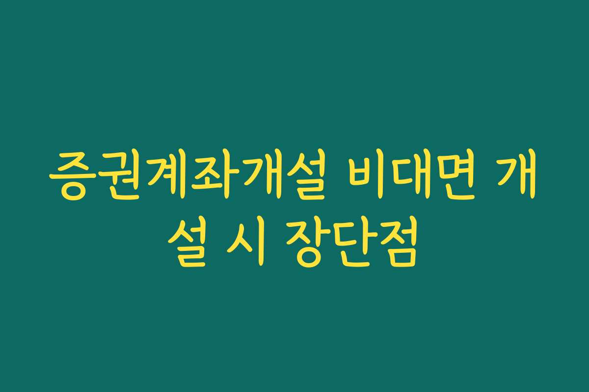 증권계좌개설 비대면 개설 시 장단점