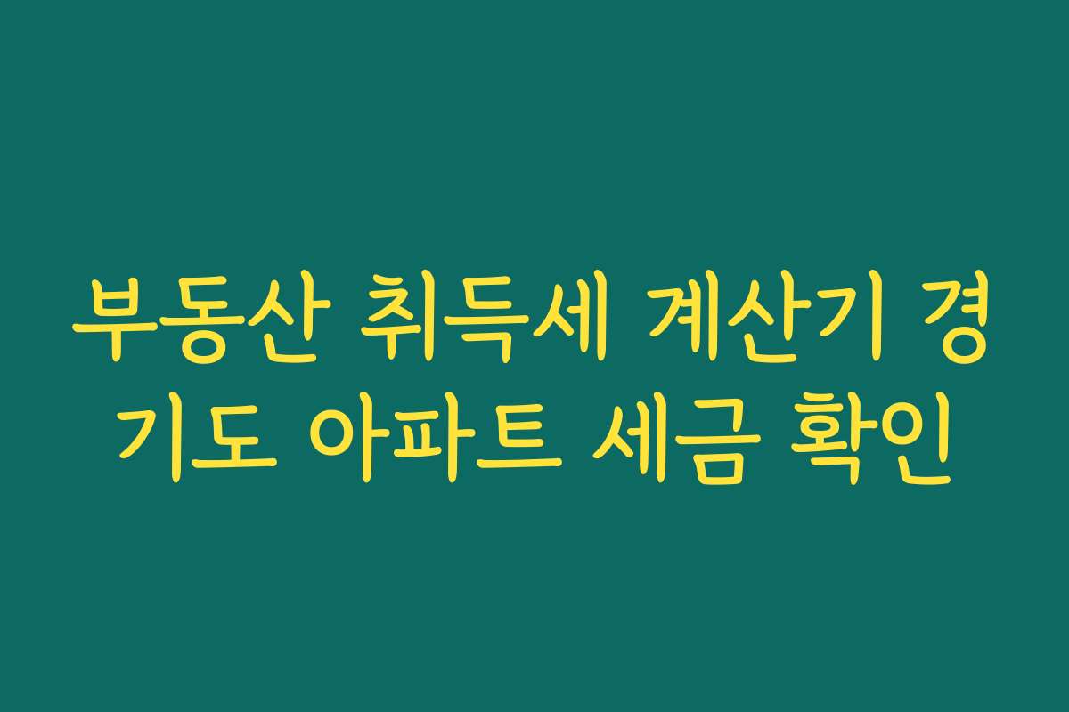 부동산 취득세 계산기 경기도 아파트 세금 확인