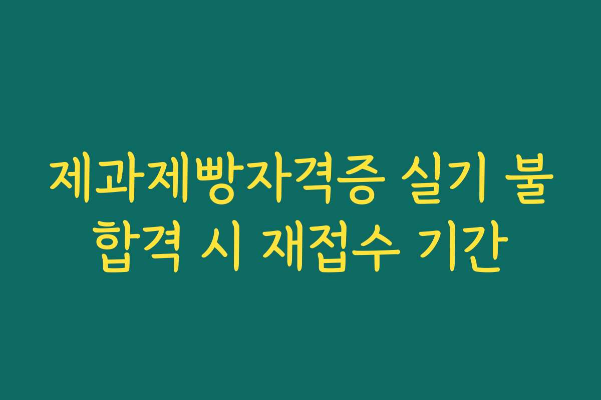 제과제빵자격증 실기 불합격 시 재접수 기간