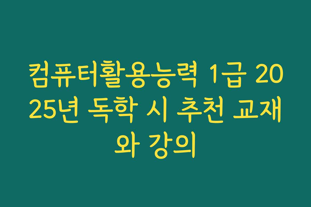 컴퓨터활용능력 1급 2025년 독학 시 추천 교재와 강의