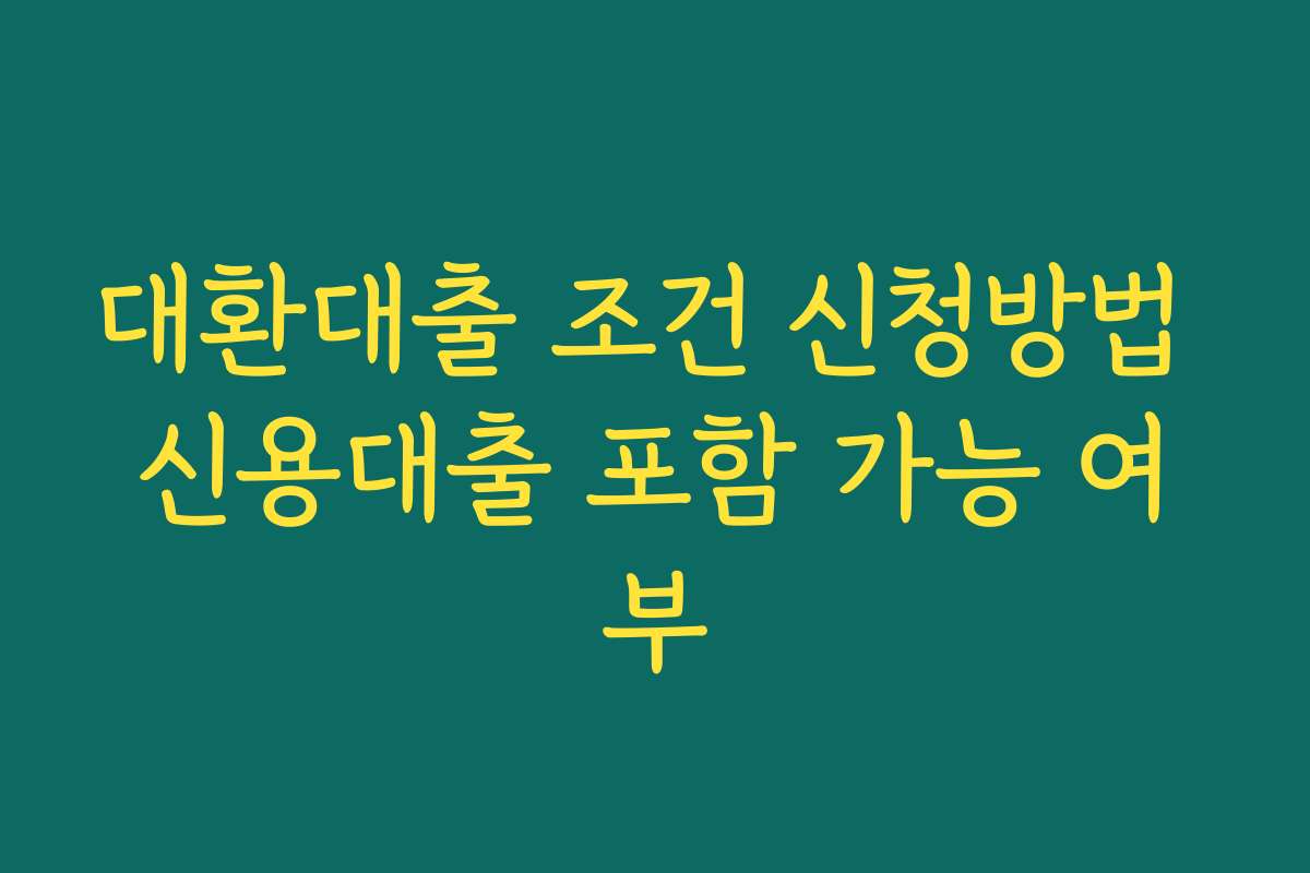 대환대출 조건 신청방법 신용대출 포함 가능 여부