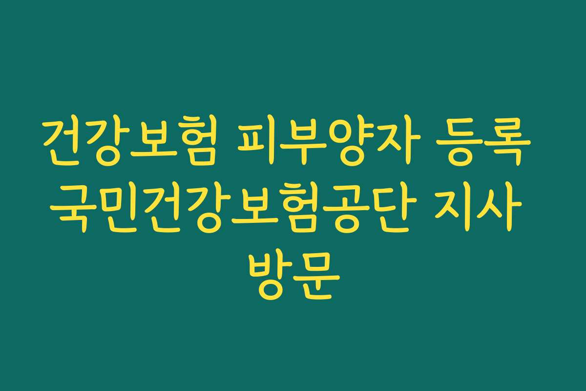 건강보험 피부양자 등록 국민건강보험공단 지사 방문