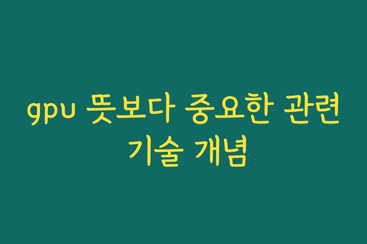 gpu 뜻보다 중요한 관련 기술 개념