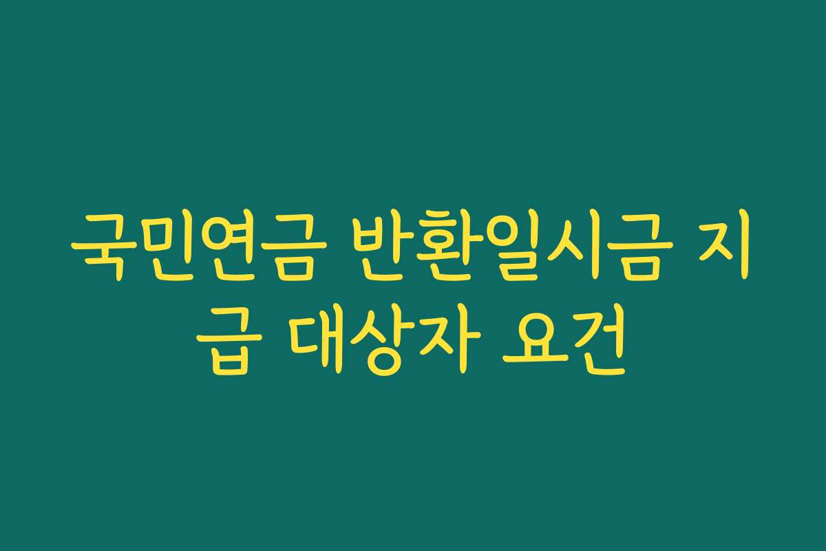 국민연금 반환일시금 지급 대상자 요건
