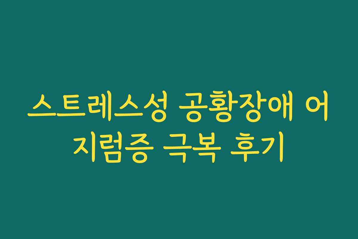 스트레스성 공황장애 어지럼증 극복 후기