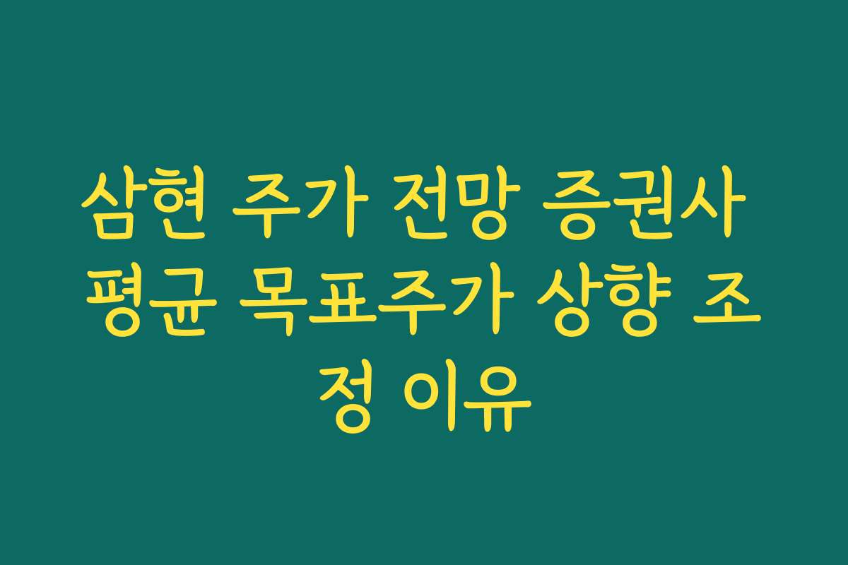 삼현 주가 전망 증권사 평균 목표주가 상향 조정 이유