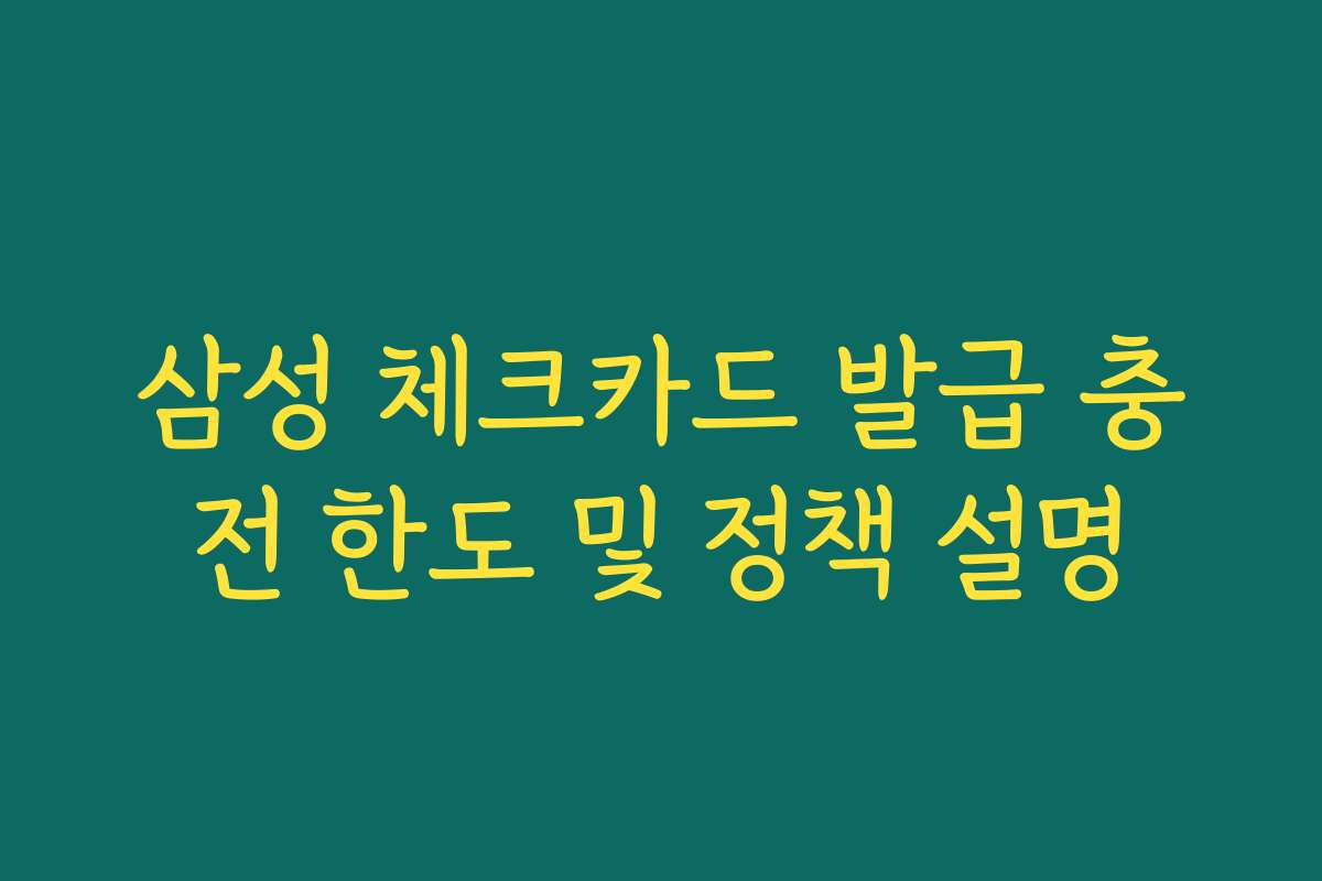 삼성 체크카드 발급 충전 한도 및 정책 설명