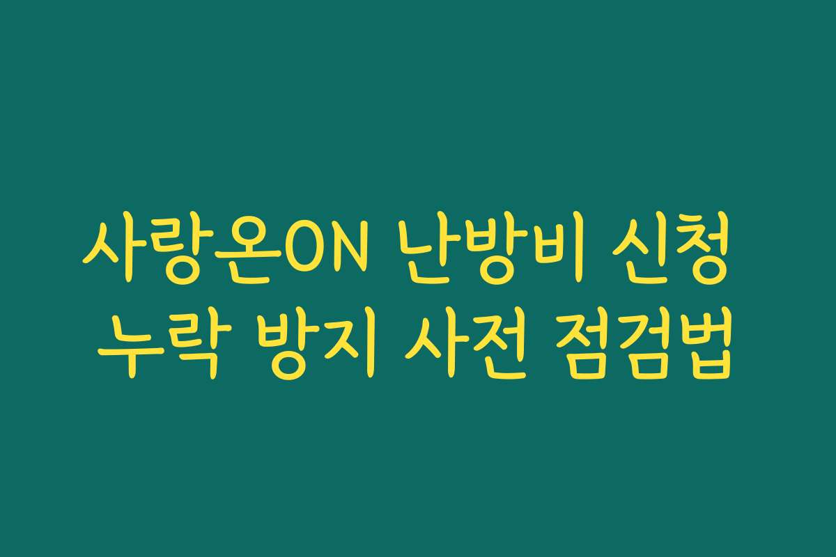 사랑온ON 난방비 신청 누락 방지 사전 점검법