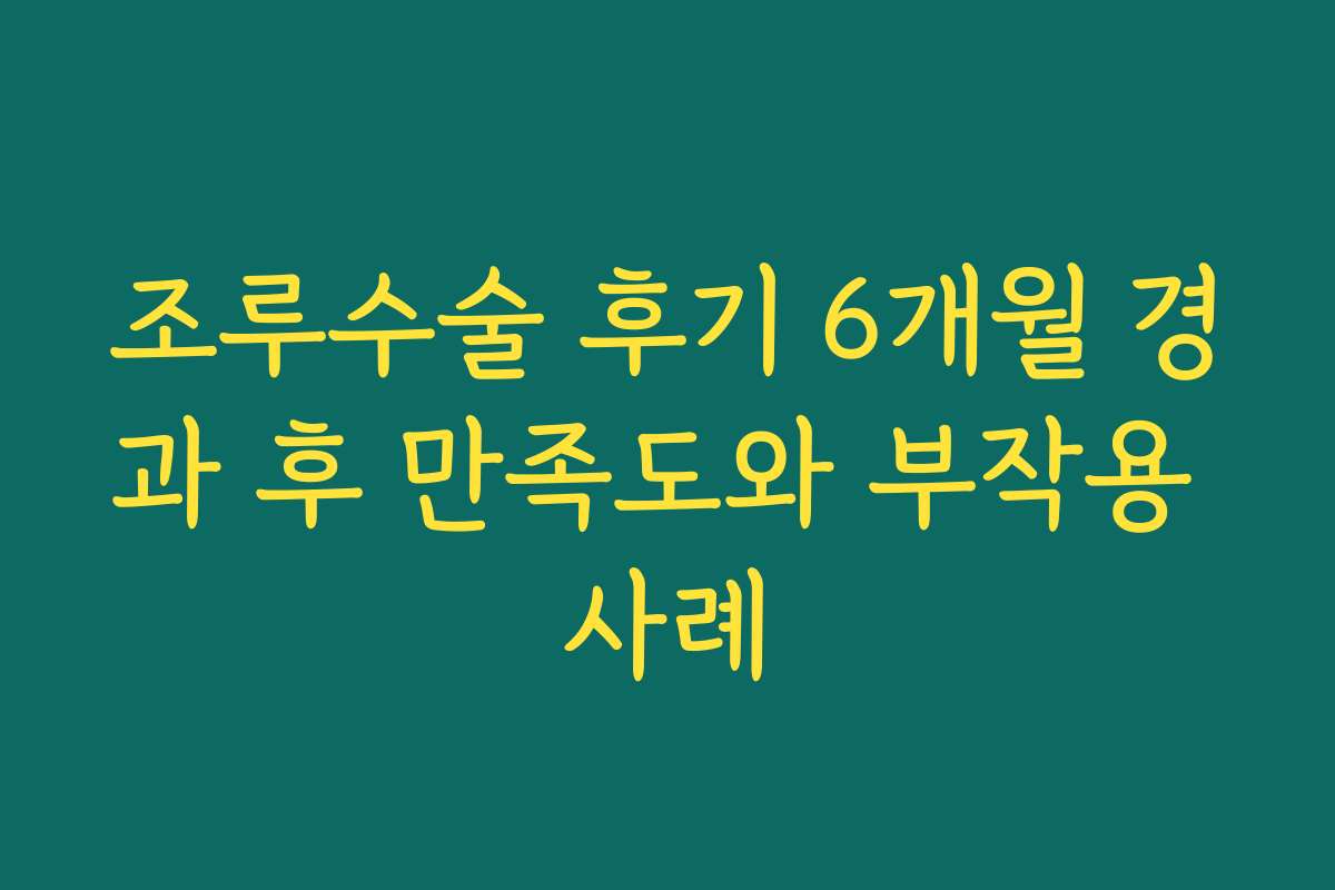 조루수술 후기 6개월 경과 후 만족도와 부작용 사례