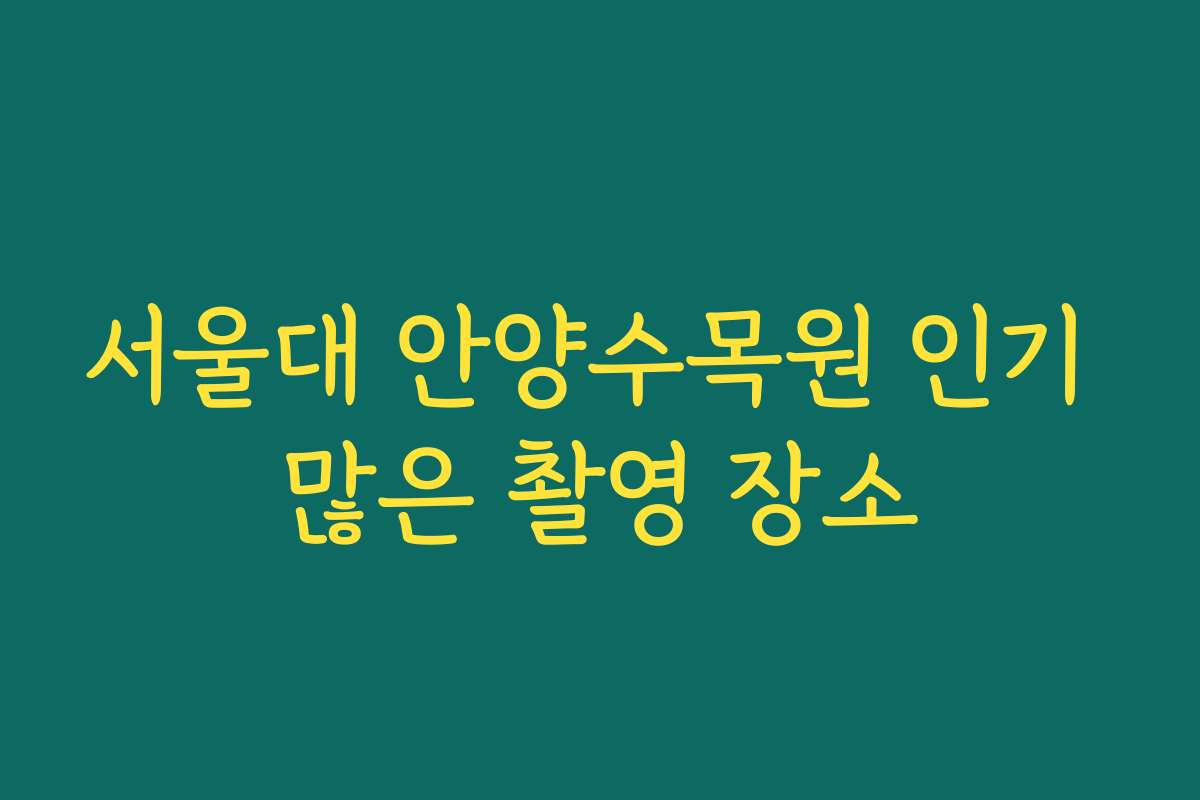 서울대 안양수목원 인기 많은 촬영 장소