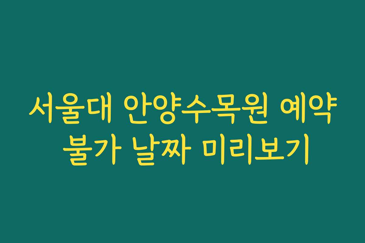 서울대 안양수목원 예약 불가 날짜 미리보기