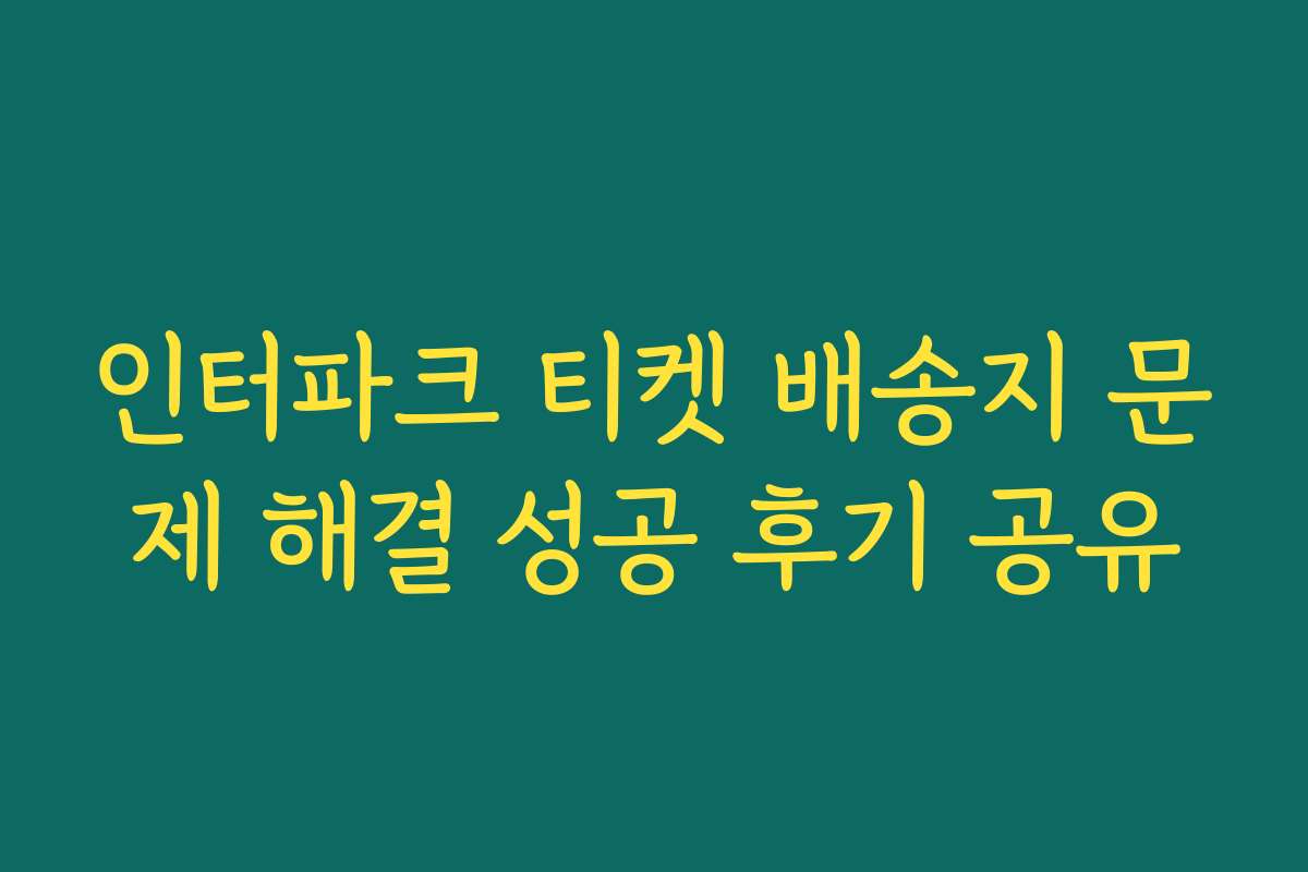 인터파크 티켓 배송지 문제 해결 성공 후기 공유