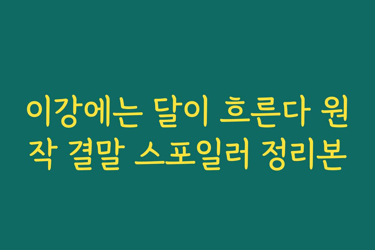 이강에는 달이 흐른다 원작 결말 스포일러 정리본