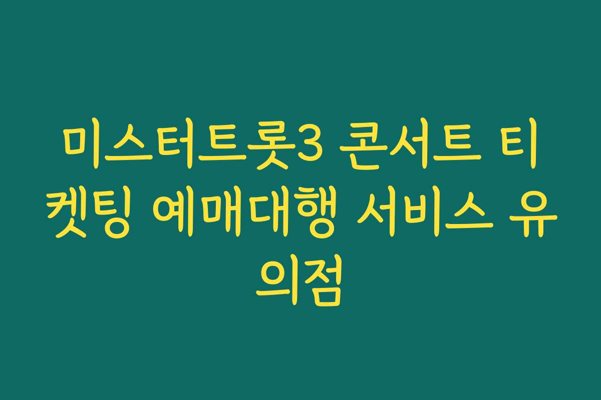 미스터트롯3 콘서트 티켓팅 예매대행 서비스 유의점