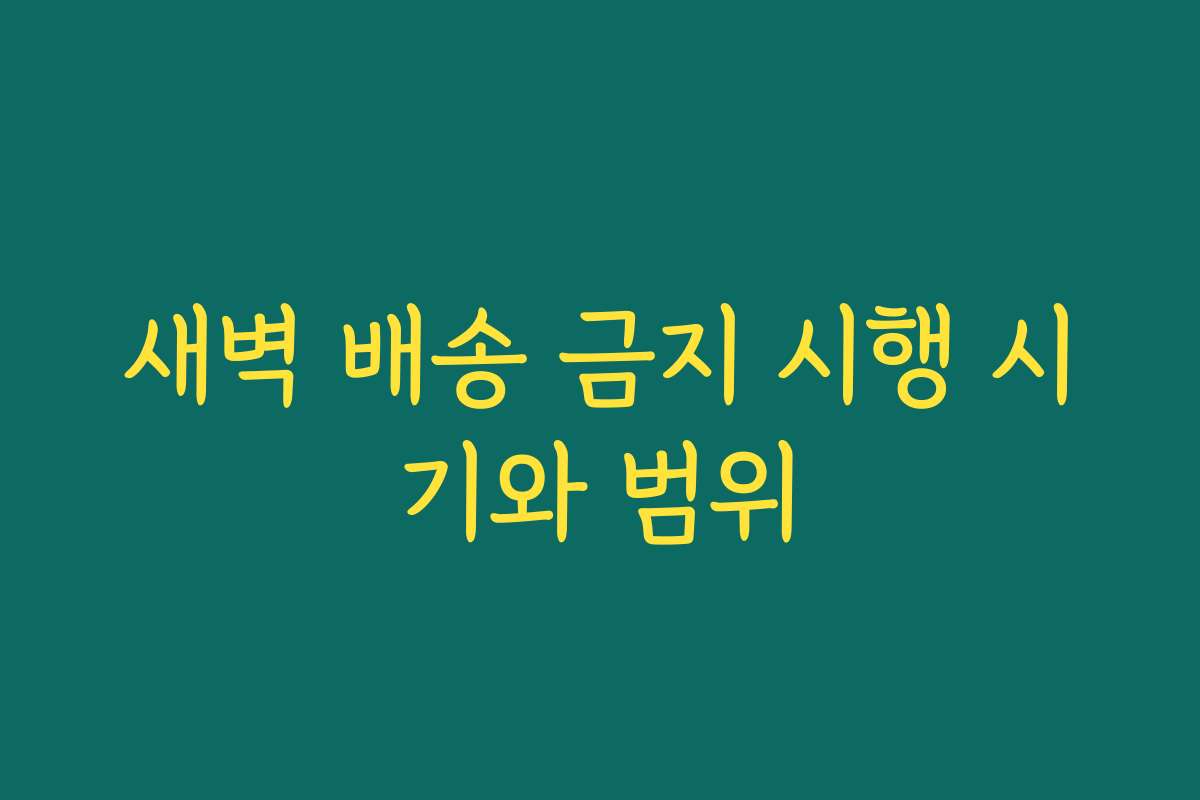 새벽 배송 금지 시행 시기와 범위